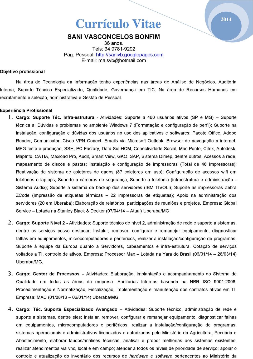 Na área de Recursos Humanos em recrutamento e seleção, administrativa e Gestão de Pessoal. Experiência Profissional 1. Cargo: Suporte Téc.