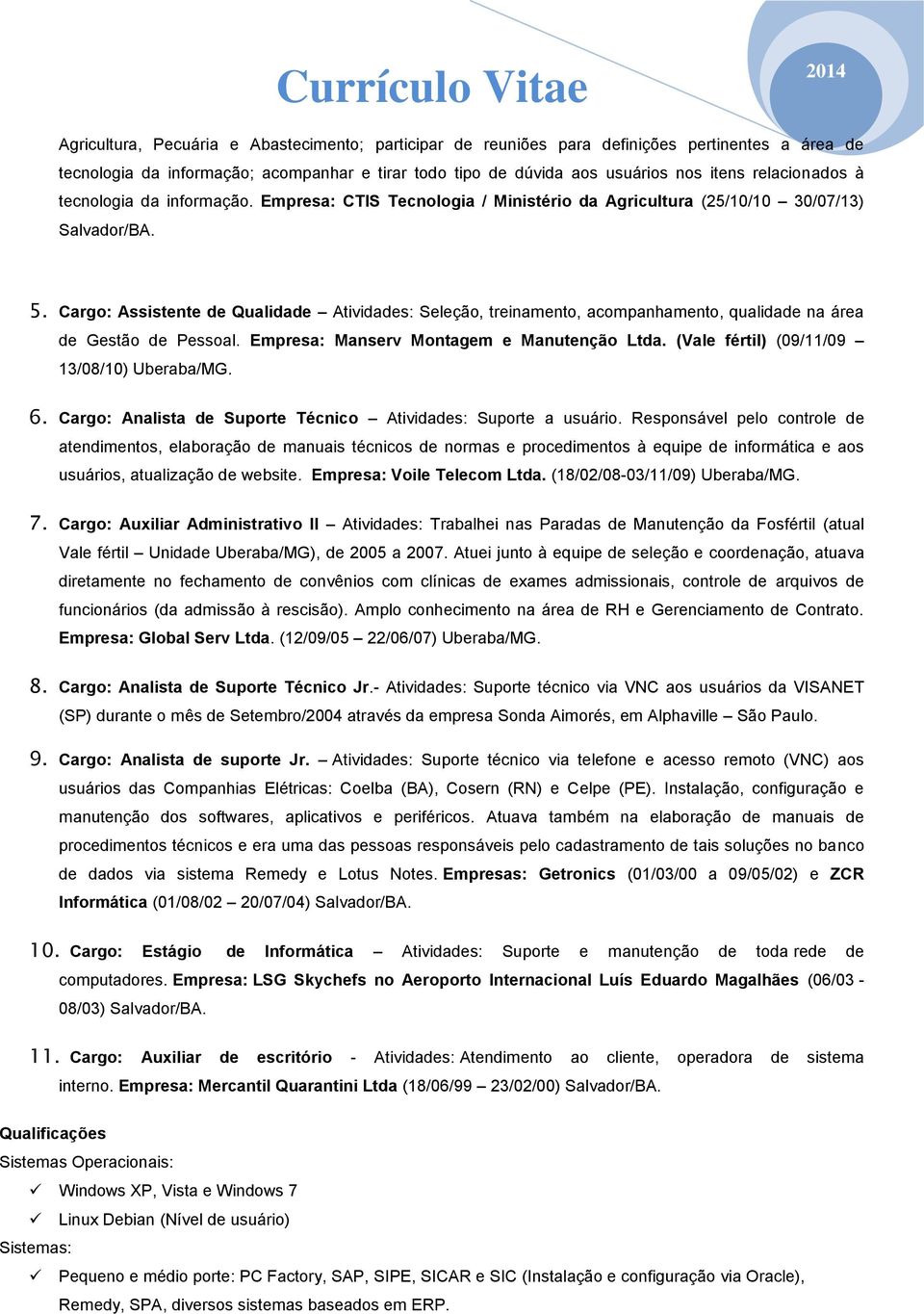 Cargo: Assistente de Qualidade Atividades: Seleção, treinamento, acompanhamento, qualidade na área de Gestão de Pessoal. Empresa: Manserv Montagem e Manutenção Ltda.