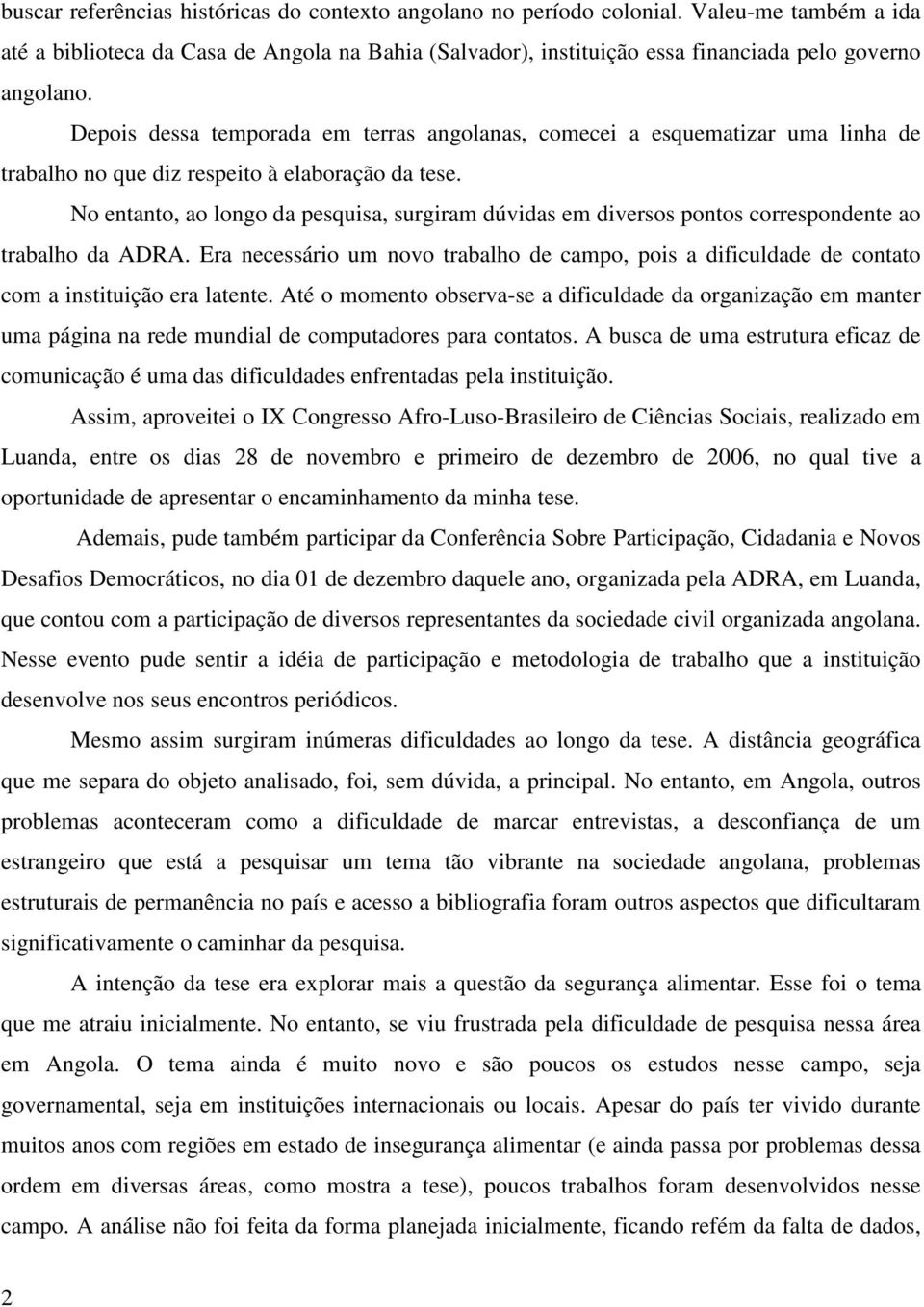 No entanto, ao longo da pesquisa, surgiram dúvidas em diversos pontos correspondente ao trabalho da ADRA.