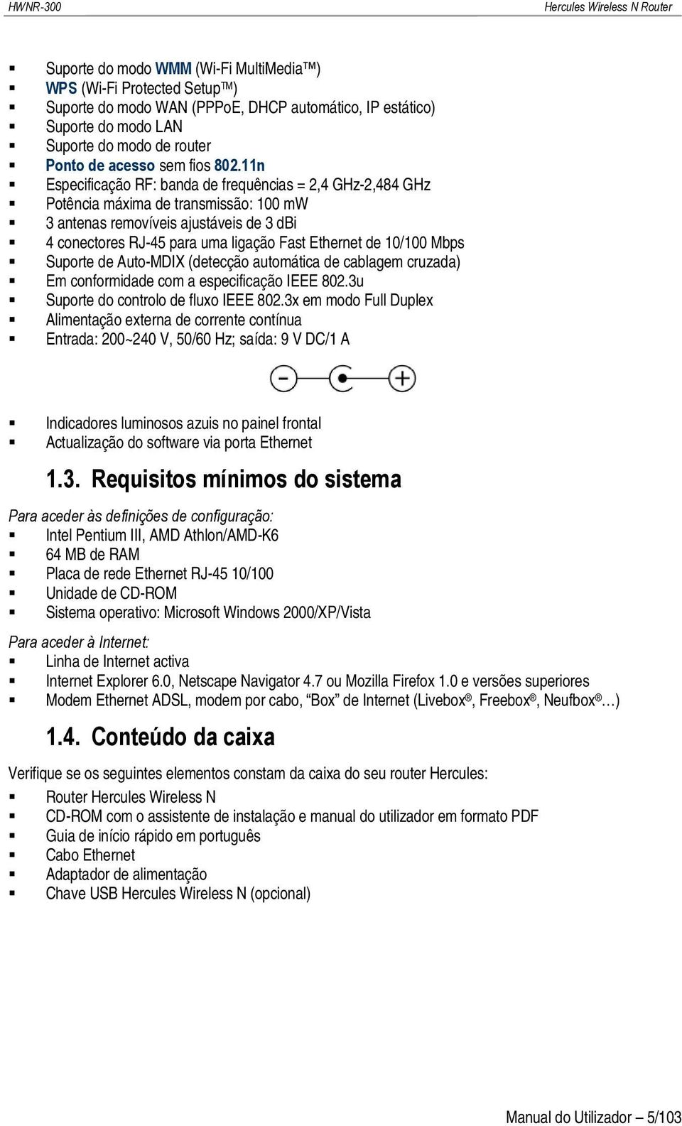 11n Especificação RF: banda de frequências = 2,4 GHz-2,484 GHz Potência máxima de transmissão: 100 mw 3 antenas removíveis ajustáveis de 3 dbi 4 conectores RJ-45 para uma ligação Fast Ethernet de