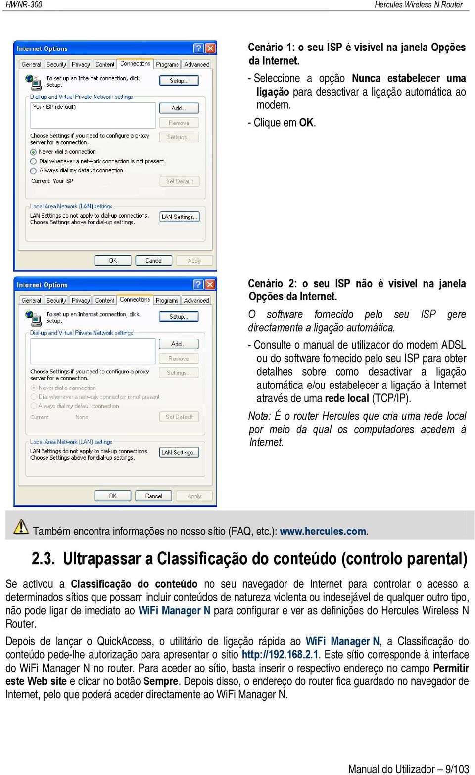 - Consulte o manual de utilizador do modem ADSL ou do software fornecido pelo seu ISP para obter detalhes sobre como desactivar a ligação automática e/ou estabelecer a ligação à Internet através de