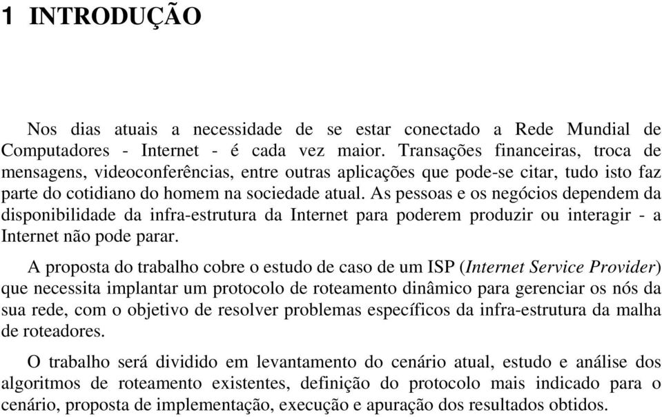 As pessoas e os negócios dependem da disponibilidade da infra-estrutura da Internet para poderem produzir ou interagir - a Internet não pode parar.