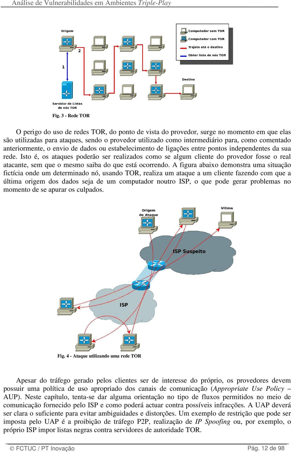 Isto é, os ataques poderão ser realizados como se algum cliente do provedor fosse o real atacante, sem que o mesmo saiba do que está ocorrendo.