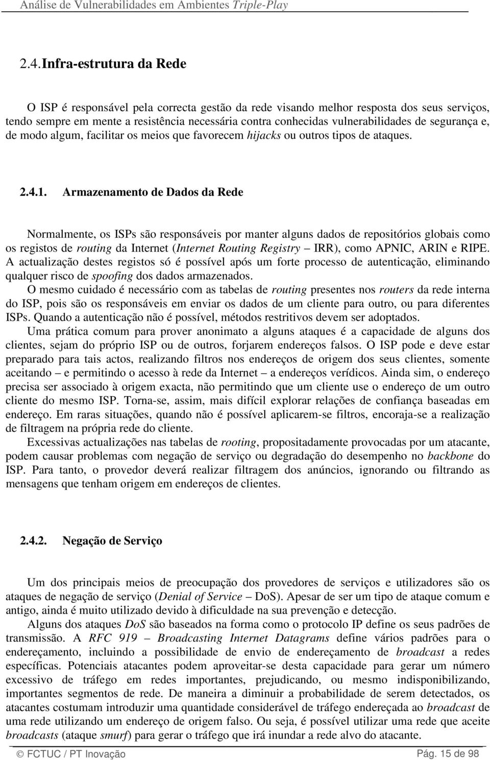 Armazenamento de Dados da Rede Normalmente, os ISPs são responsáveis por manter alguns dados de repositórios globais como os registos de routing da Internet (Internet Routing Registry IRR), como