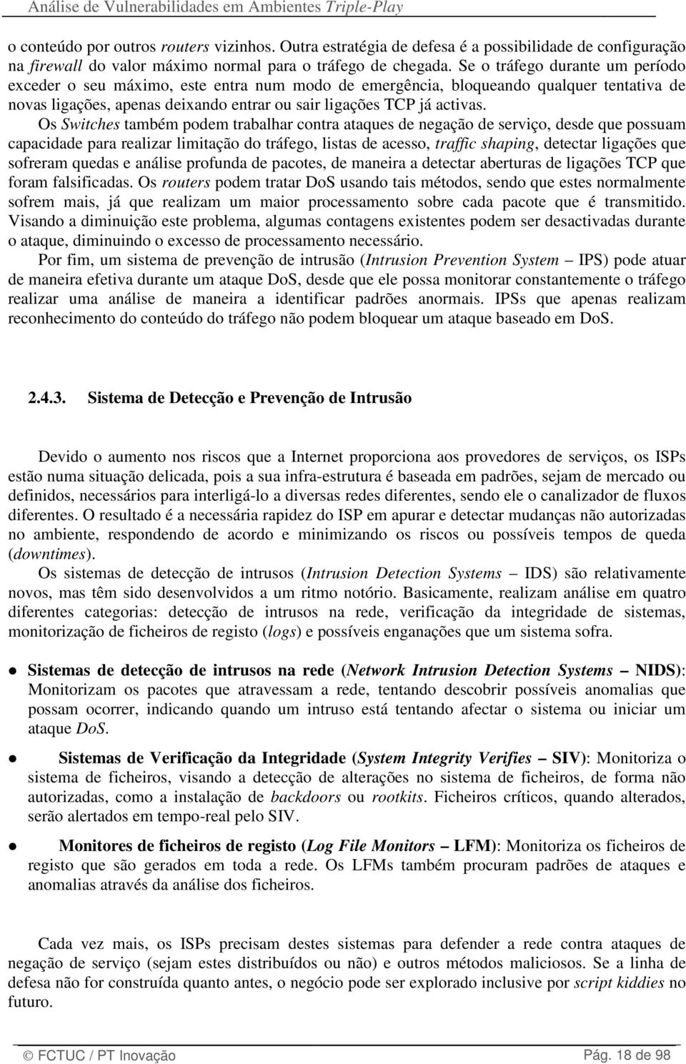 Os Switches também podem trabalhar contra ataques de negação de serviço, desde que possuam capacidade para realizar limitação do tráfego, listas de acesso, traffic shaping, detectar ligações que