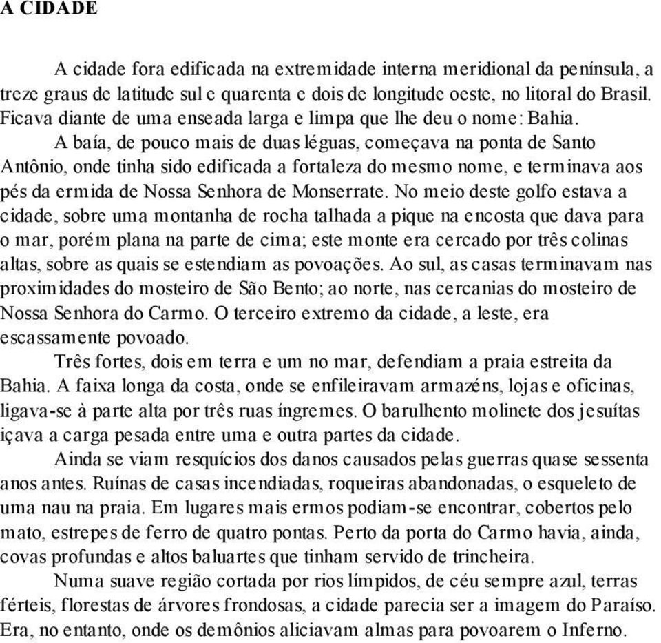 A baía, de pouco mais de duas léguas, começava na ponta de Santo Antônio, onde tinha sido edificada a fortaleza do mesmo nome, e terminava aos pés da ermida de Nossa Senhora de Monserrate.