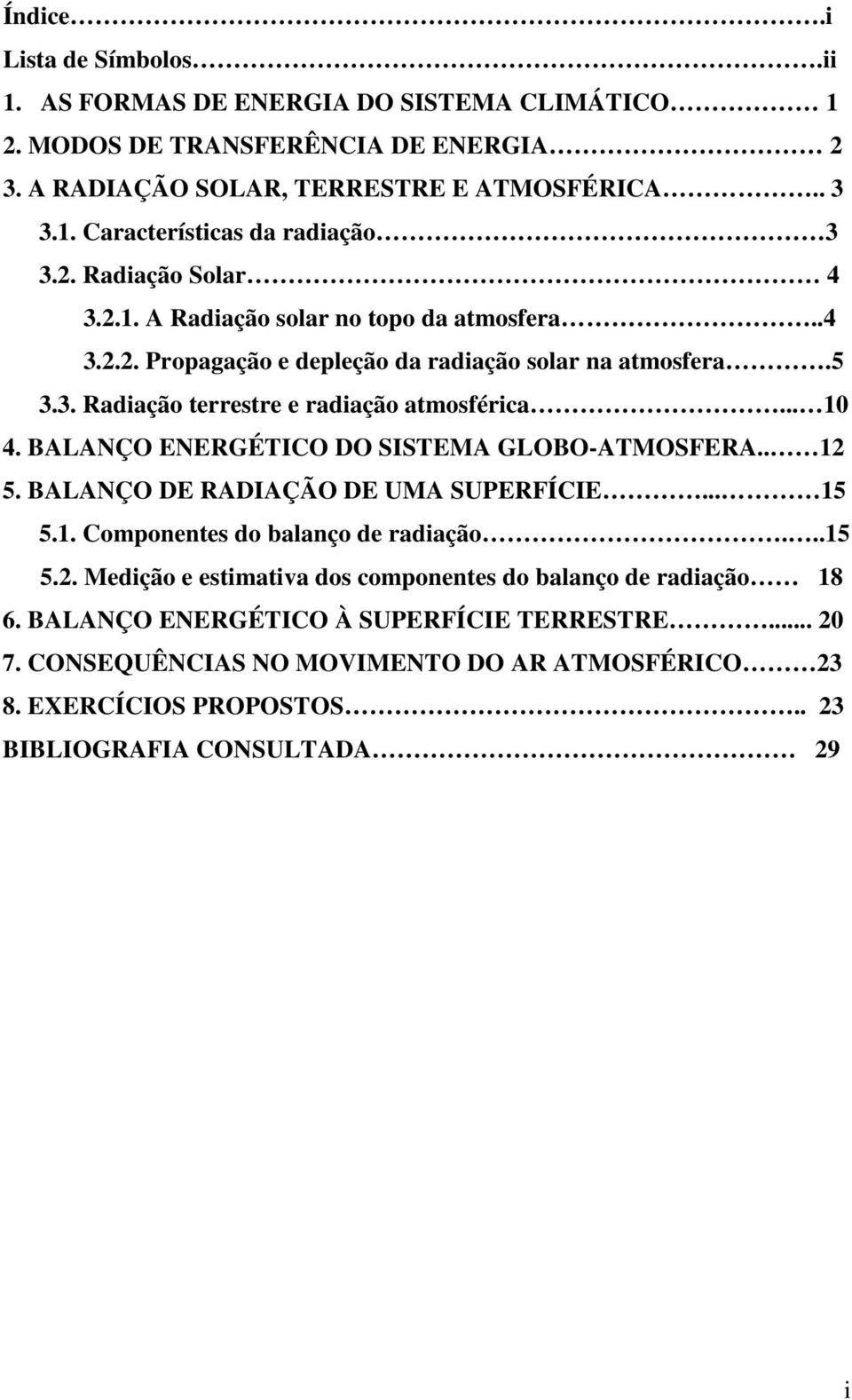 BALANÇO ENERGÉTICO DO SISTEMA GLOBO-ATMOSFERA.. 12 5. BALANÇO DE RADIAÇÃO DE UMA SUPERFÍCIE... 15 5.1. Componentes do balanço de radiação...15 5.2. Medição e estimativa dos componentes do balanço de radiação 18 6.