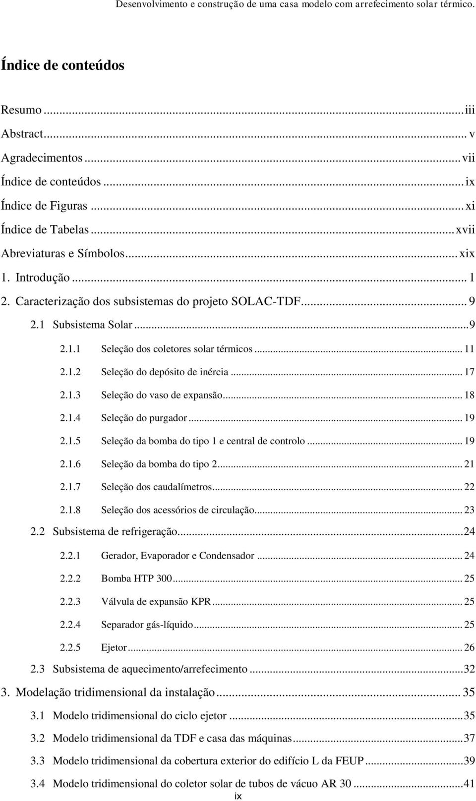 .. 18 2.1.4 Seleção do purgador... 19 2.1.5 Seleção da bomba do tipo 1 e central de controlo... 19 2.1.6 Seleção da bomba do tipo 2... 21 2.1.7 Seleção dos caudalímetros... 22 2.1.8 Seleção dos acessórios de circulação.