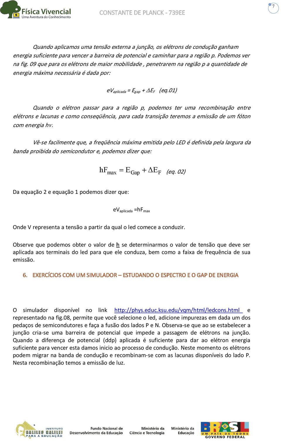 01) Quando o elétron passar para a região p, podemos ter uma recombinação entre elétrons e lacunas e como conseqüência, para cada transição teremos a emissão de um fóton com energia hν.