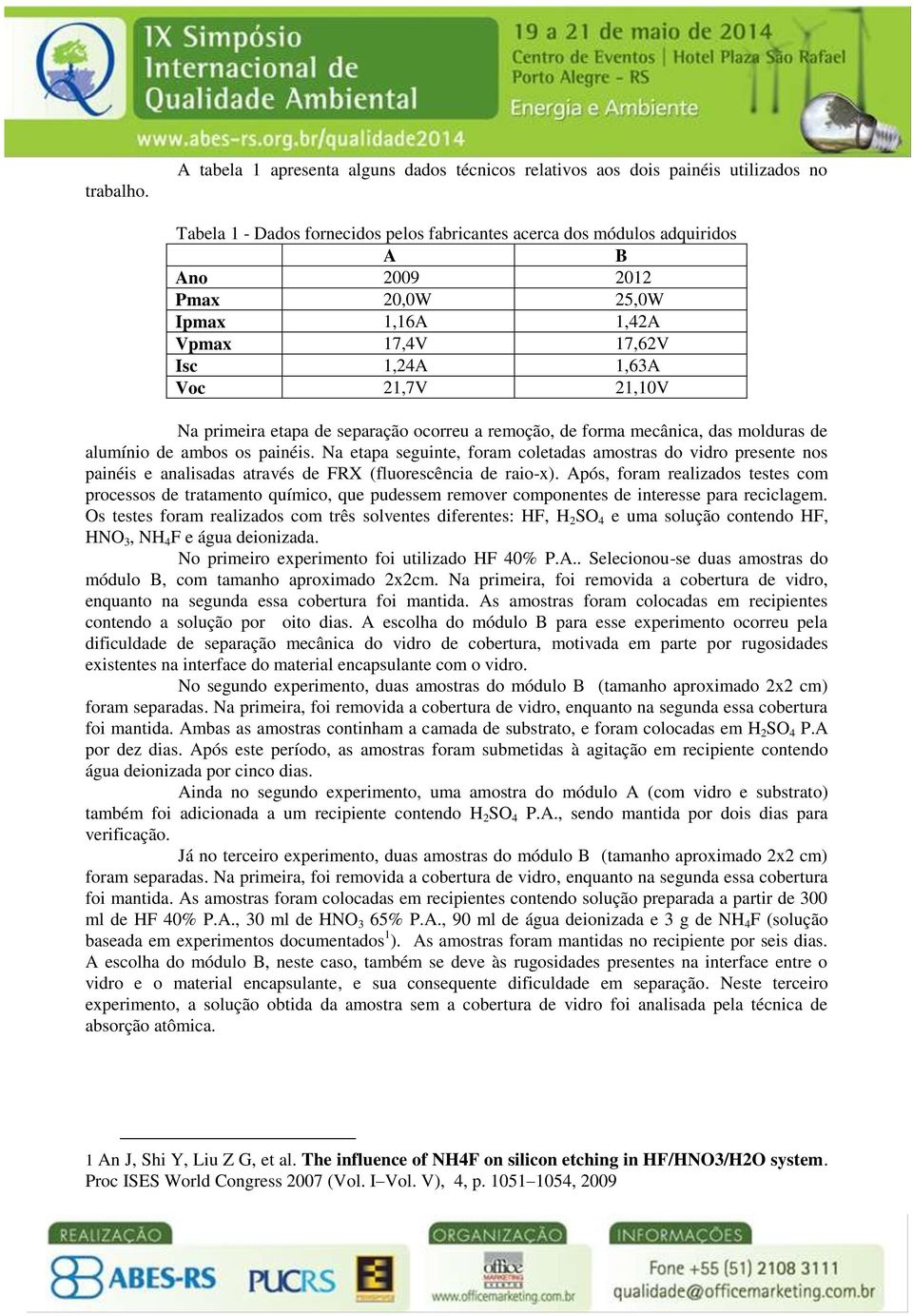 Ipmax 1,16A 1,42A Vpmax 17,4V 17,62V Isc 1,24A 1,63A Voc 21,7V 21,10V Na primeira etapa de separação ocorreu a remoção, de forma mecânica, das molduras de alumínio de ambos os painéis.