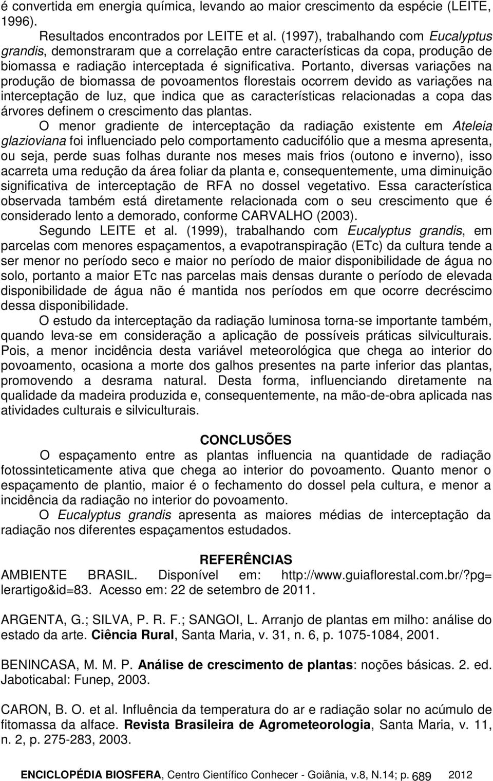 Portanto, diversas variações na produção de biomassa de povoamentos florestais ocorrem devido as variações na interceptação de luz, que indica que as características relacionadas a copa das árvores