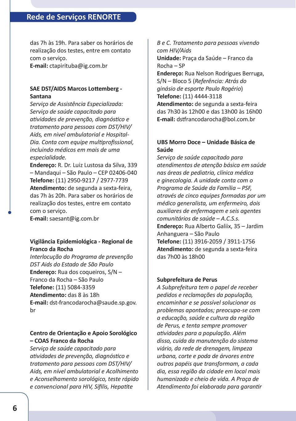 br SAE DST/AIDS Marcos Lottemberg - Santana Serviço de Assistência Especializada: Serviço de saúde capacitado para atividades de prevenção, diagnóstico e tratamento para pessoas com DST/HIV/ Aids, em