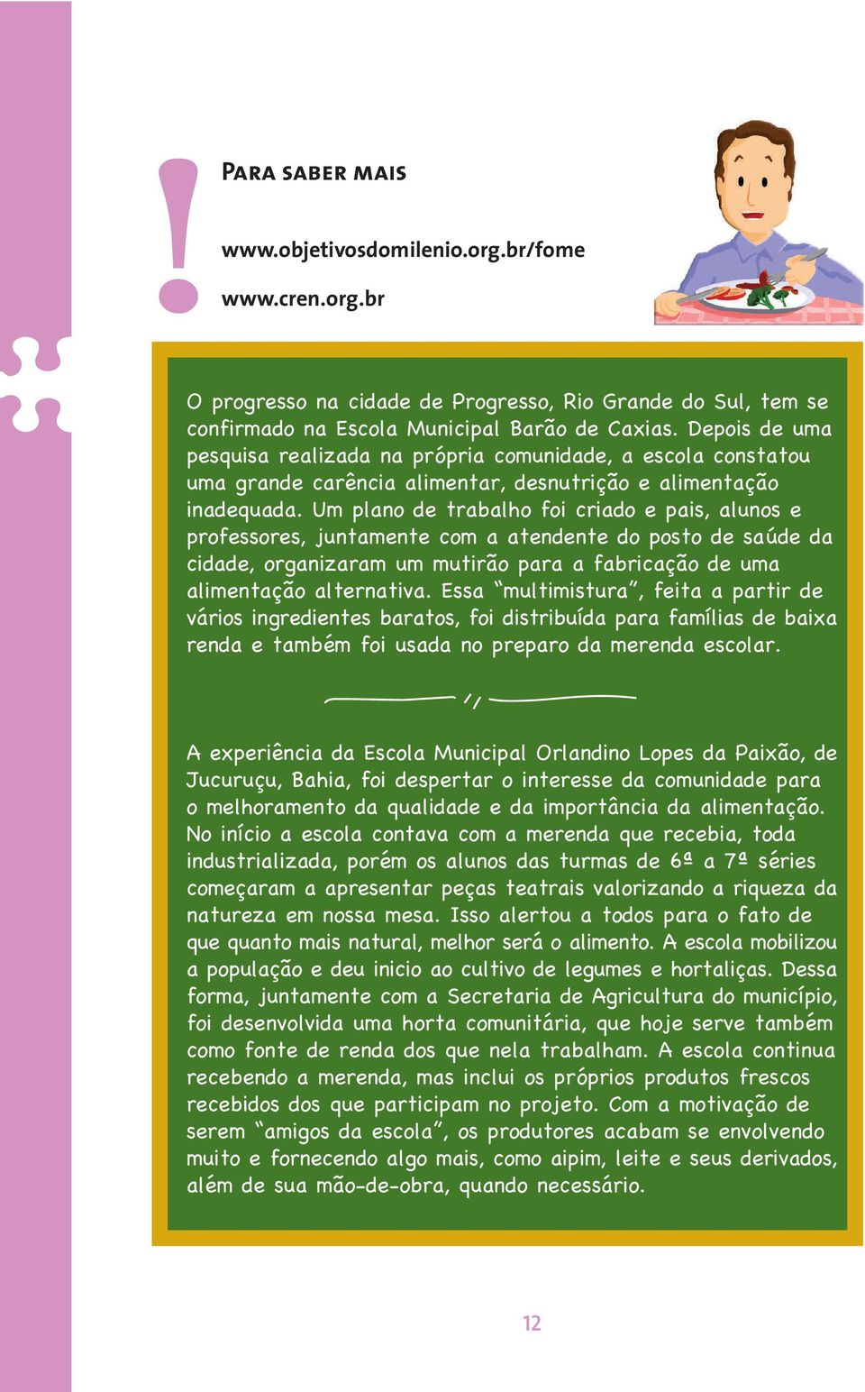 Um plano de trabalho foi criado e pais, alunos e professores, juntamente com a atendente do posto de saúde da cidade, organizaram um mutirão para a fabricação de uma alimentação alternativa.