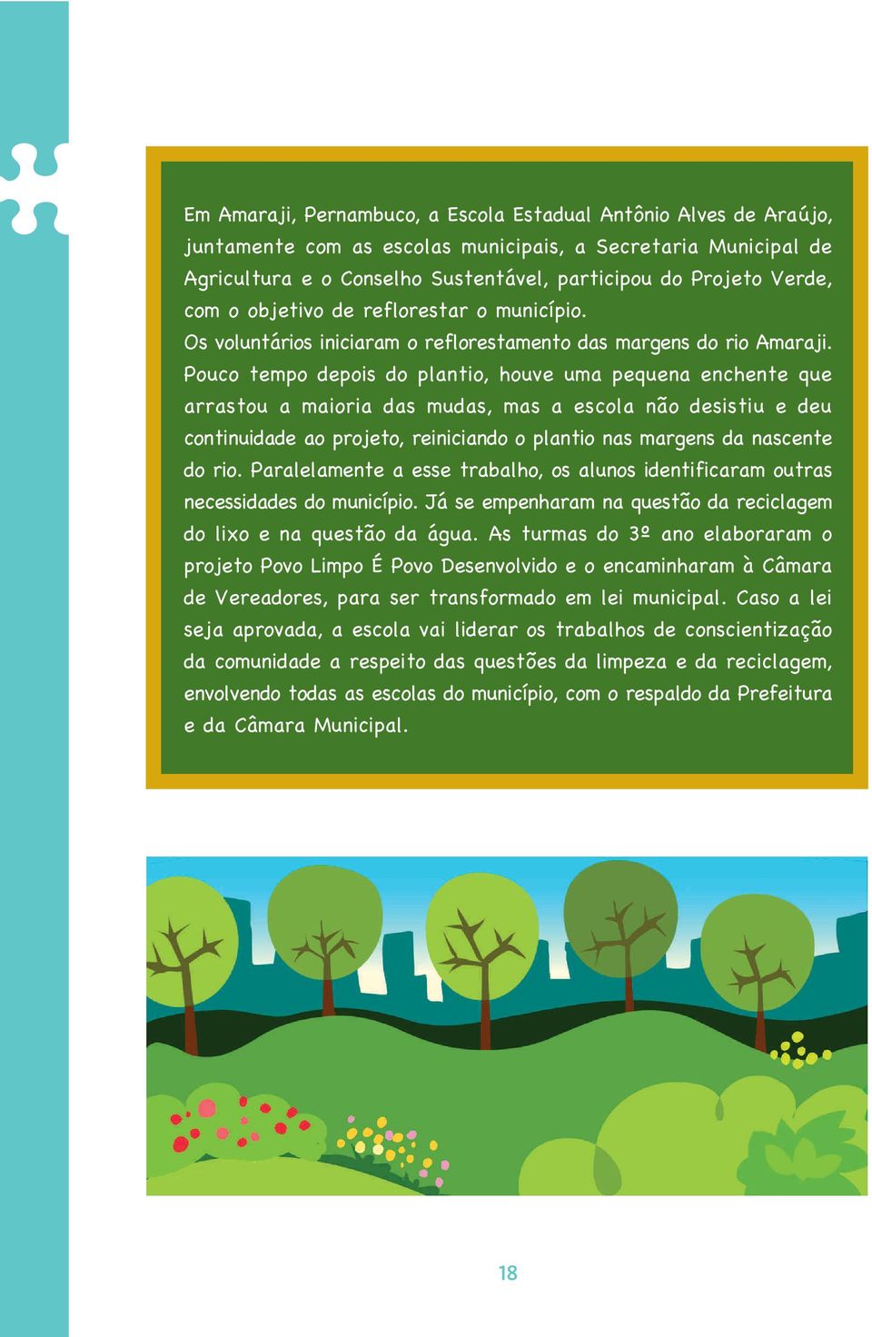 Pouco tempo depois do plantio, houve uma pequena enchente que arrastou a maioria das mudas, mas a escola não desistiu e deu continuidade ao projeto, reiniciando o plantio nas margens da nascente do