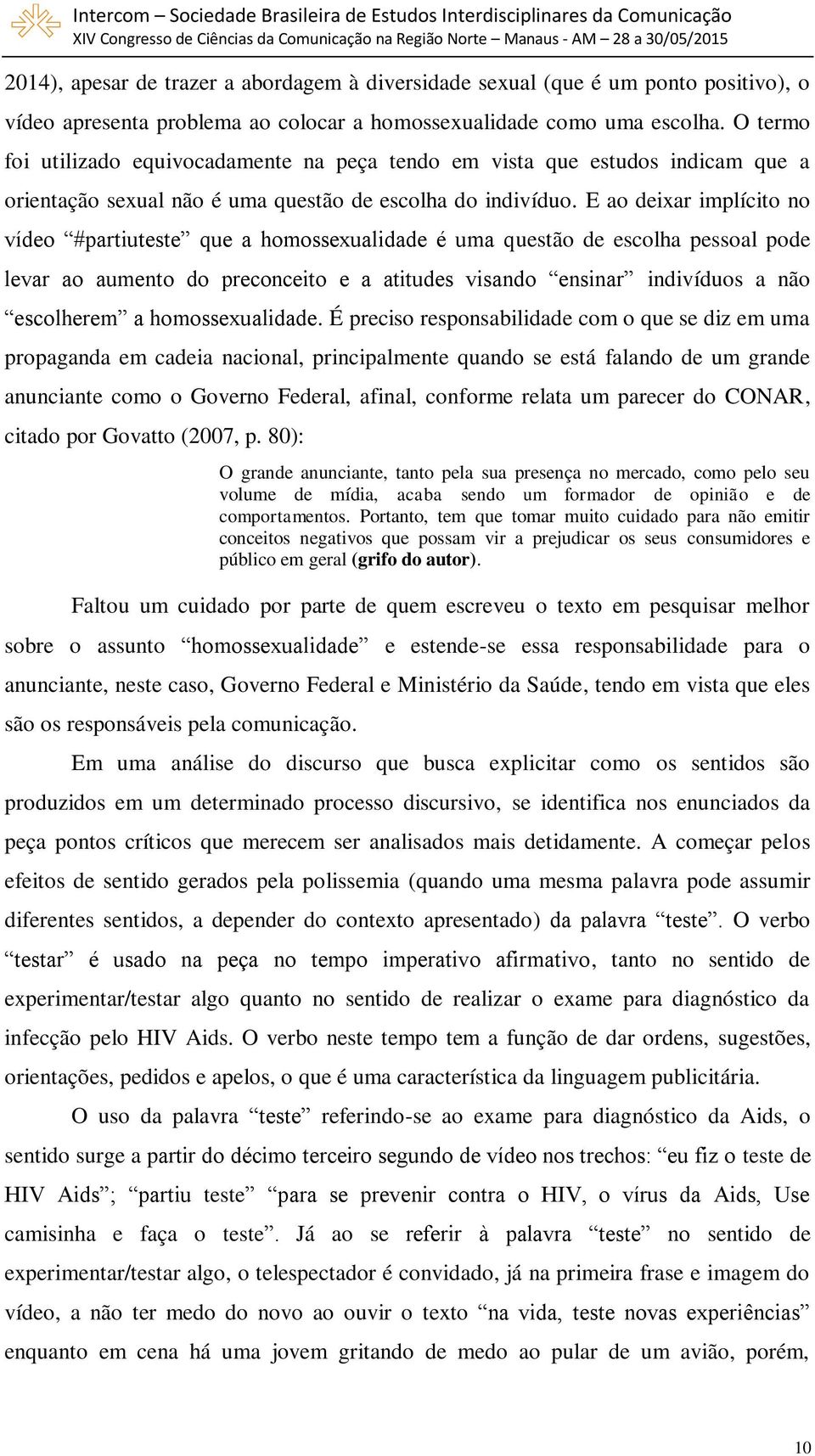 E ao deixar implícito no vídeo #partiuteste que a homossexualidade é uma questão de escolha pessoal pode levar ao aumento do preconceito e a atitudes visando ensinar indivíduos a não escolherem a