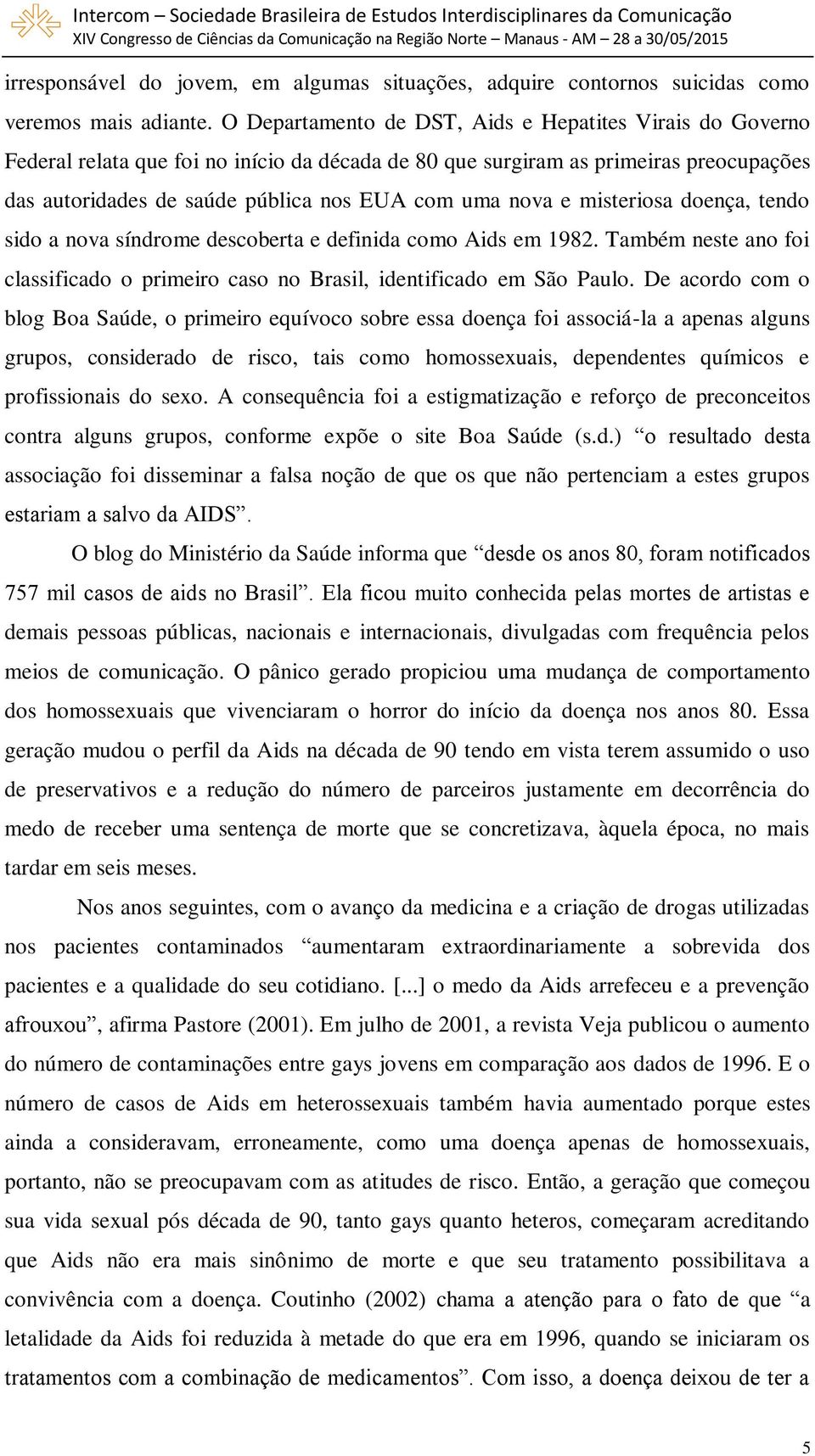 e misteriosa doença, tendo sido a nova síndrome descoberta e definida como Aids em 1982. Também neste ano foi classificado o primeiro caso no Brasil, identificado em São Paulo.