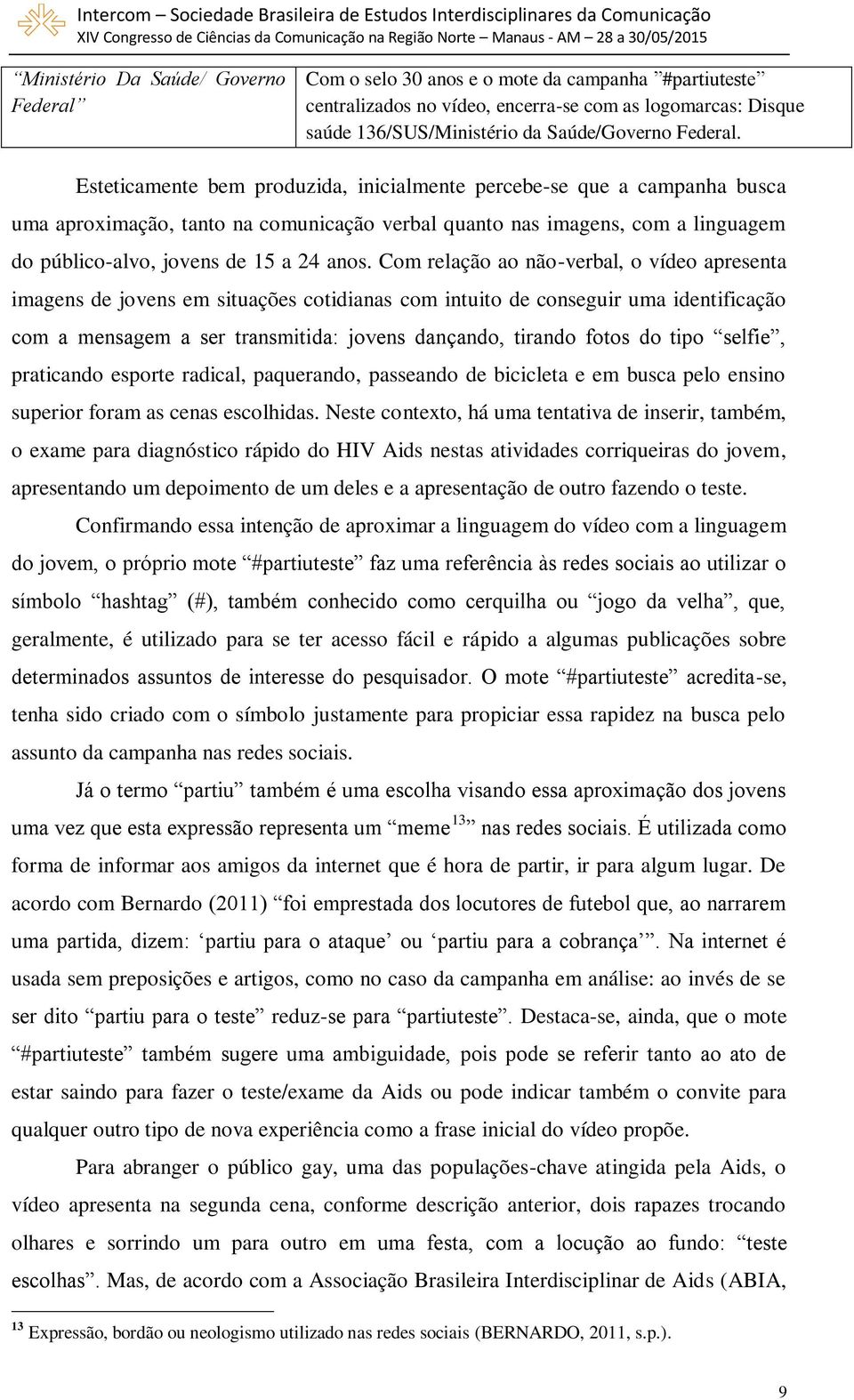 Esteticamente bem produzida, inicialmente percebe-se que a campanha busca uma aproximação, tanto na comunicação verbal quanto nas imagens, com a linguagem do público-alvo, jovens de 15 a 24 anos.