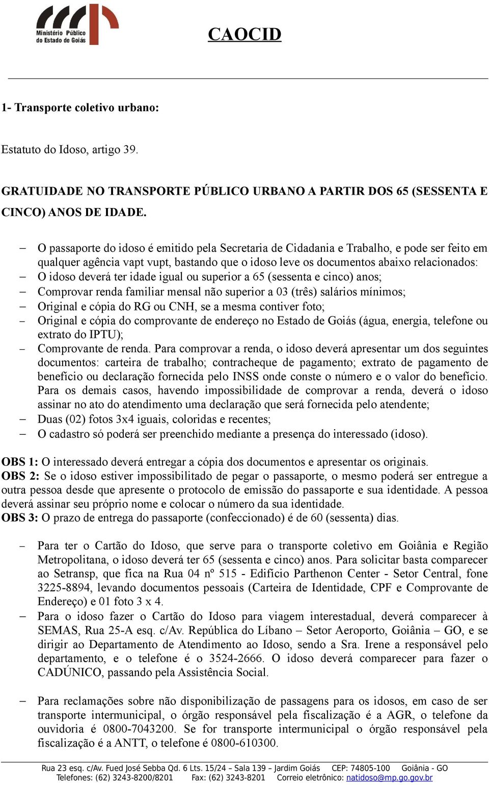 ter idade igual ou superior a 65 (sessenta e cinco) anos; Comprovar renda familiar mensal não superior a 03 (três) salários mínimos; Original e cópia do RG ou CNH, se a mesma contiver foto; Original