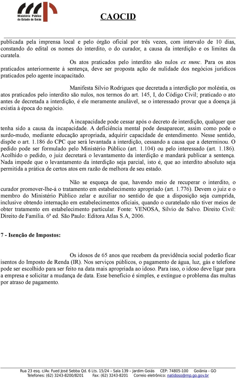 Manifesta Sílvio Rodrigues que decretada a interdição por moléstia, os atos praticados pelo interdito são nulos, nos termos do art.