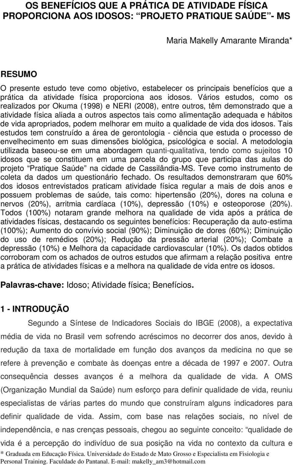 Vários estudos, como os realizados por Okuma (1998) e NERI (2008), entre outros, têm demonstrado que a atividade física aliada a outros aspectos tais como alimentação adequada e hábitos de vida