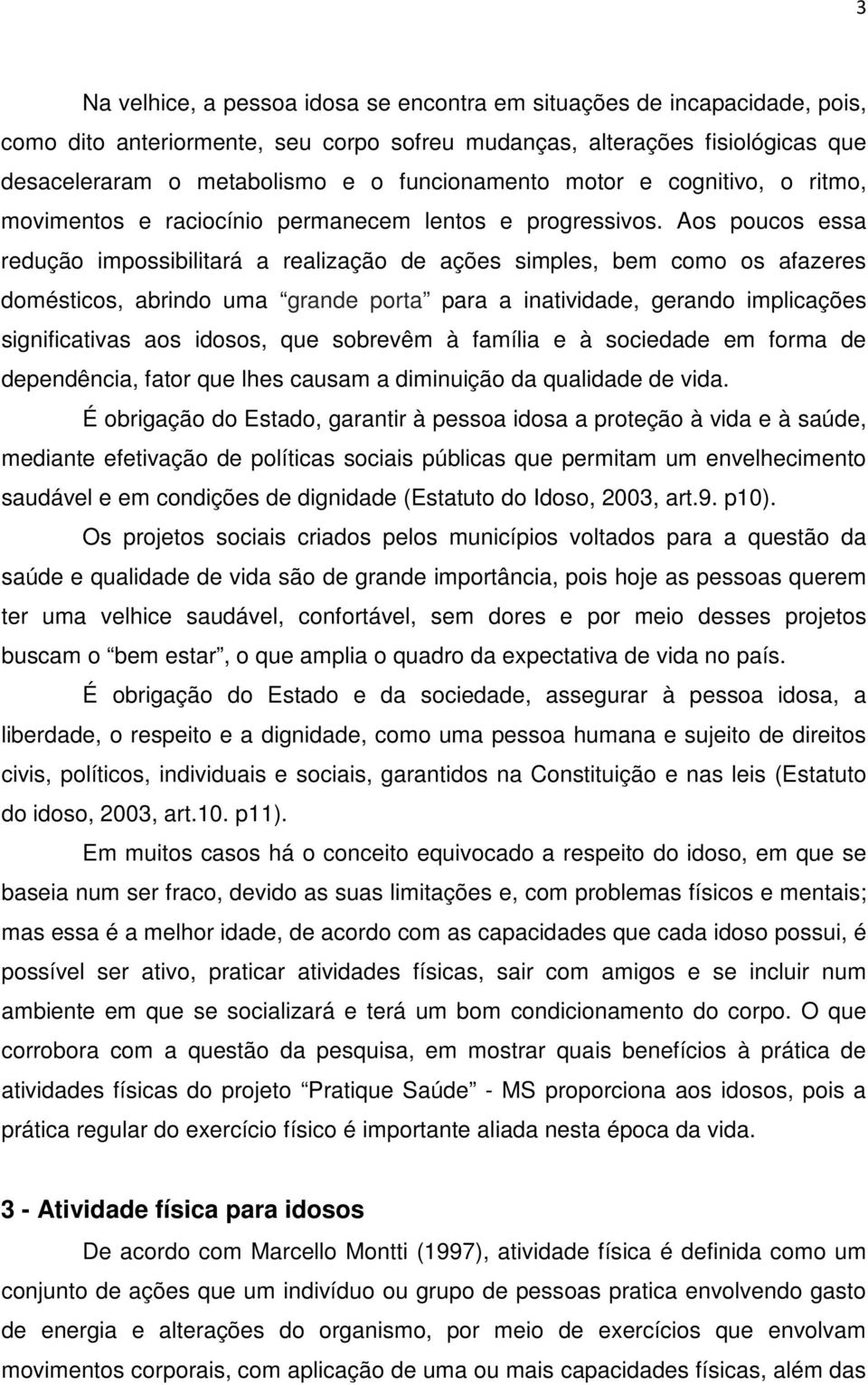 Aos poucos essa redução impossibilitará a realização de ações simples, bem como os afazeres domésticos, abrindo uma grande porta para a inatividade, gerando implicações significativas aos idosos, que