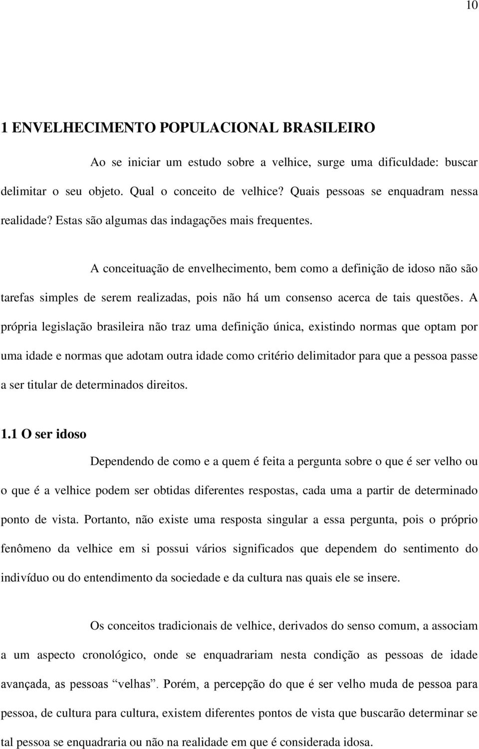 A conceituação de envelhecimento, bem como a definição de idoso não são tarefas simples de serem realizadas, pois não há um consenso acerca de tais questões.