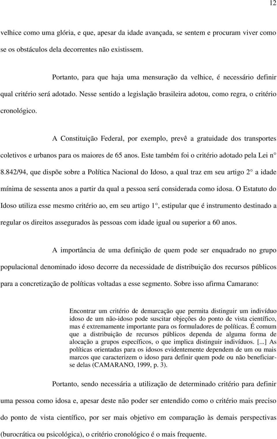 A Constituição Federal, por exemplo, prevê a gratuidade dos transportes coletivos e urbanos para os maiores de 65 anos. Este também foi o critério adotado pela Lei n 8.