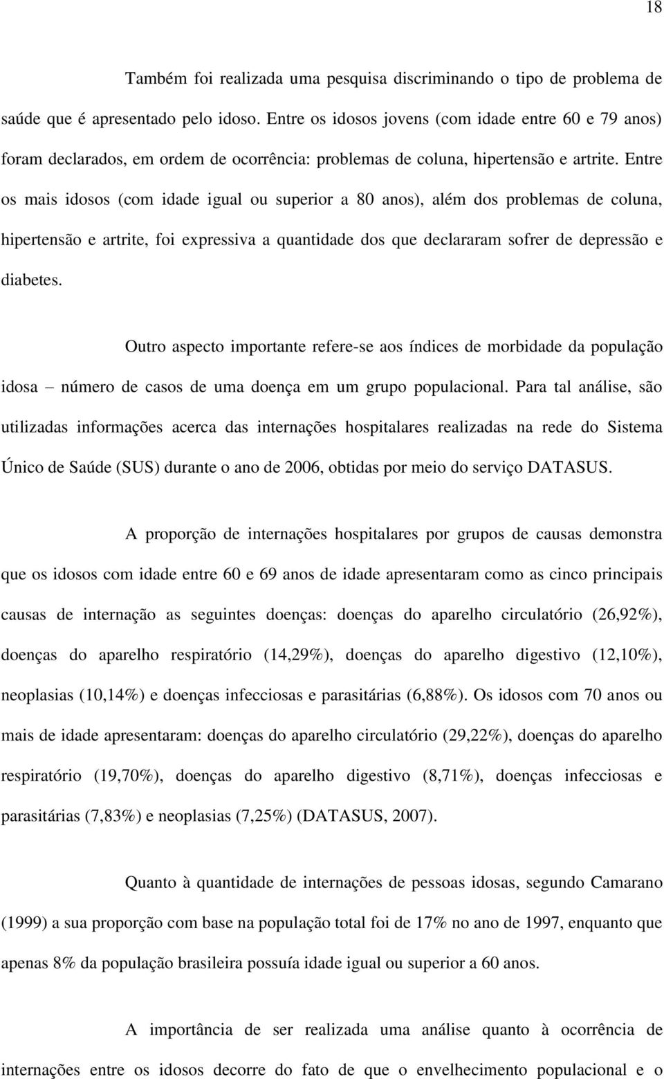 Entre os mais idosos (com idade igual ou superior a 80 anos), além dos problemas de coluna, hipertensão e artrite, foi expressiva a quantidade dos que declararam sofrer de depressão e diabetes.