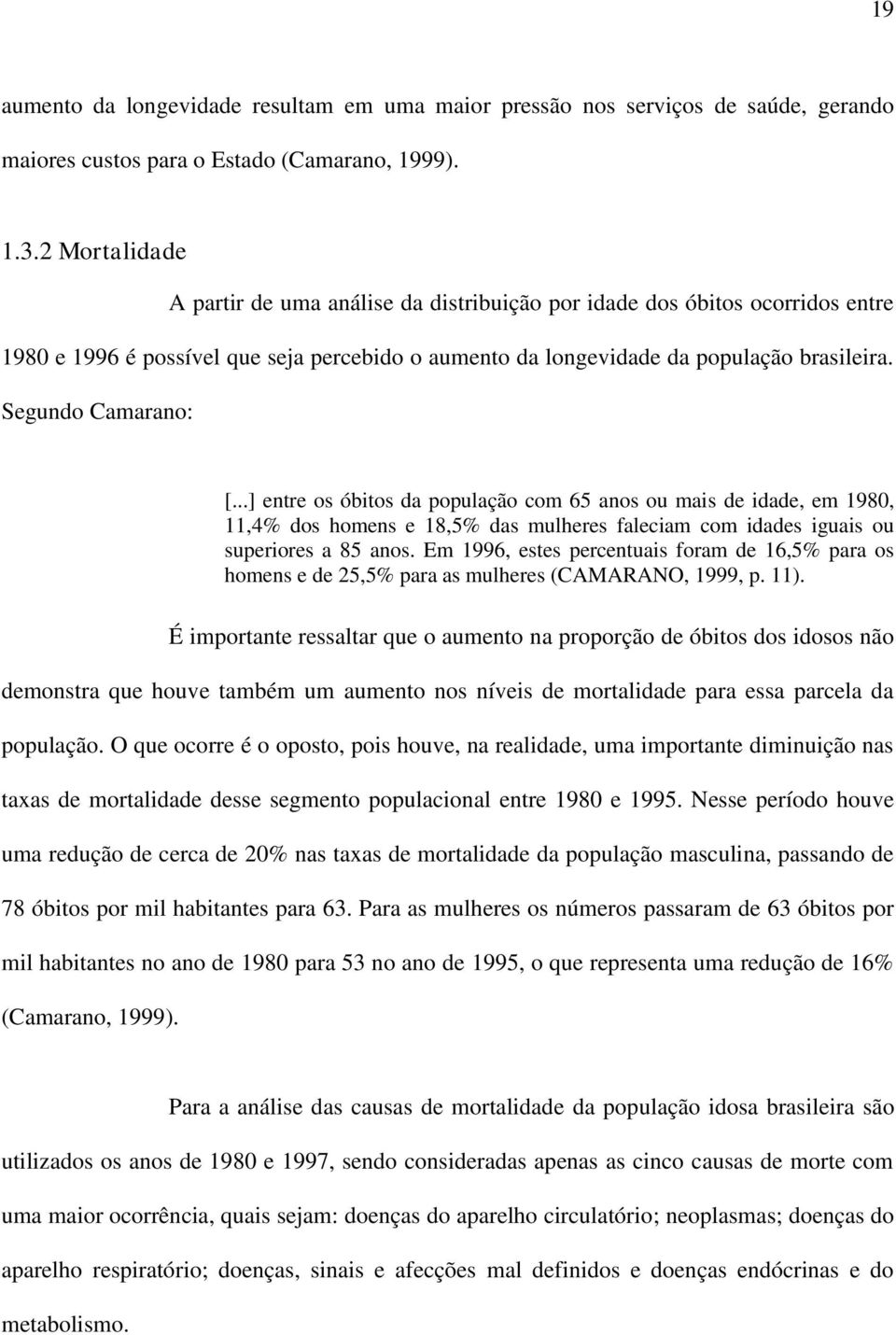 Segundo Camarano: [...] entre os óbitos da população com 65 anos ou mais de idade, em 1980, 11,4% dos homens e 18,5% das mulheres faleciam com idades iguais ou superiores a 85 anos.