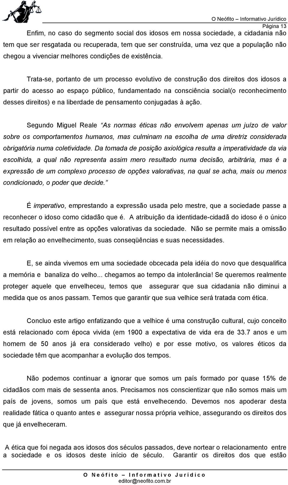 Trata-se, portanto de um processo evolutivo de construção dos direitos dos idosos a partir do acesso ao espaço público, fundamentado na consciência social(o reconhecimento desses direitos) e na