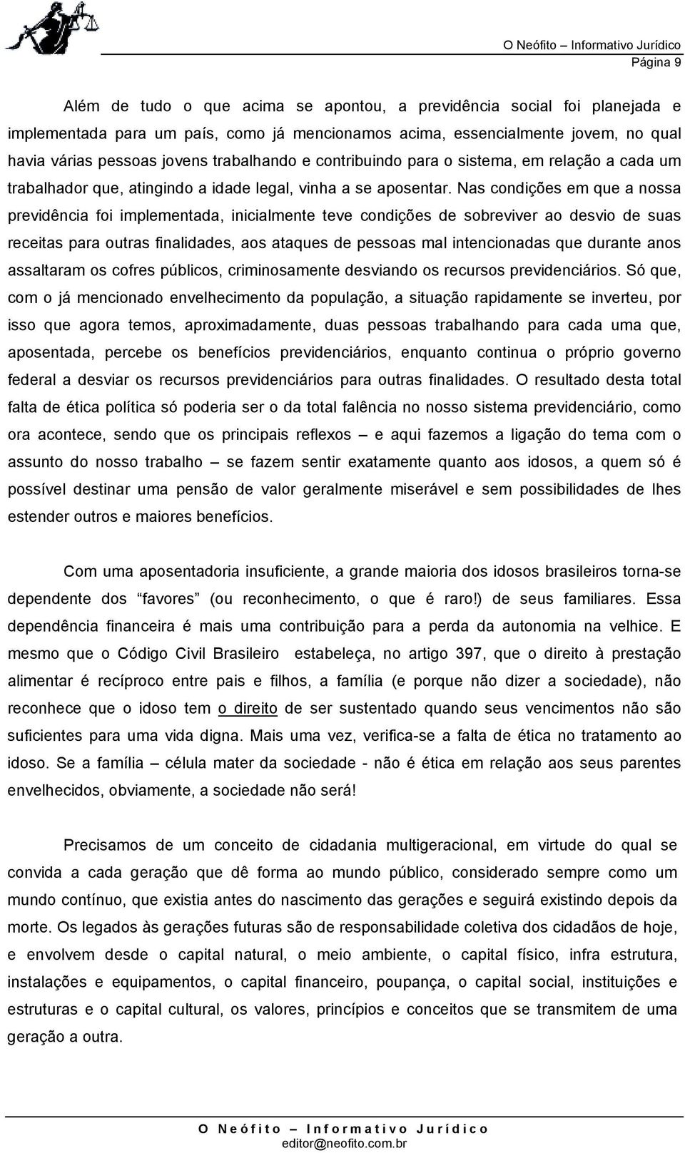 Nas condições em que a nossa previdência foi implementada, inicialmente teve condições de sobreviver ao desvio de suas receitas para outras finalidades, aos ataques de pessoas mal intencionadas que