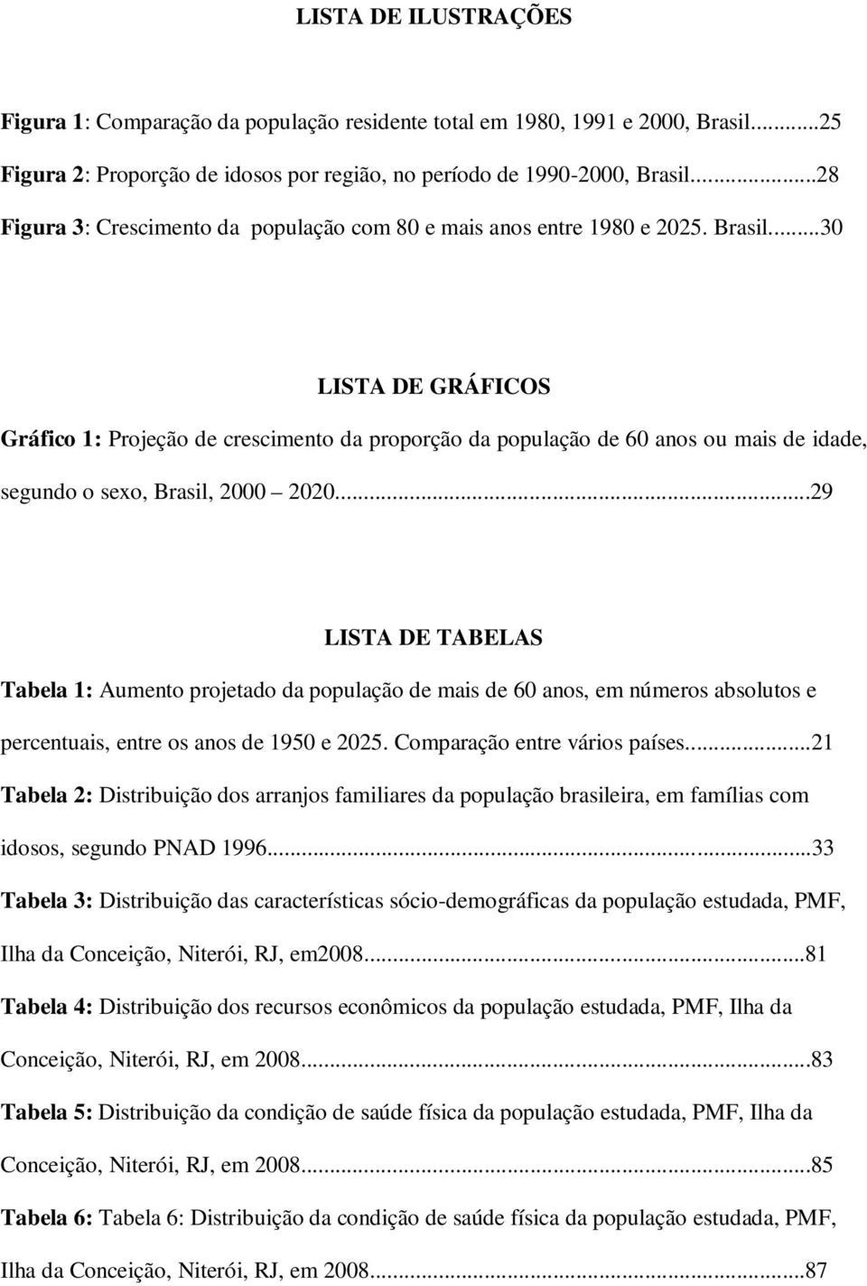 ..30 LISTA DE GRÁFICOS Gráfico 1: Projeção de crescimento da proporção da população de 60 anos ou mais de idade, segundo o sexo, Brasil, 2000 2020.