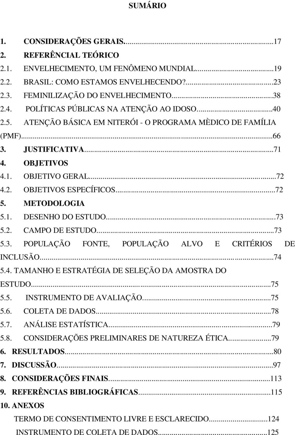 ..72 5. METODOLOGIA 5.1. DESENHO DO ESTUDO...73 5.2. CAMPO DE ESTUDO...73 5.3. POPULAÇÃO FONTE, POPULAÇÃO ALVO E CRITÉRIOS DE INCLUSÃO...74 5.4. TAMANHO E ESTRATÉGIA DE SELEÇÃO DA AMOSTRA DO ESTUDO.