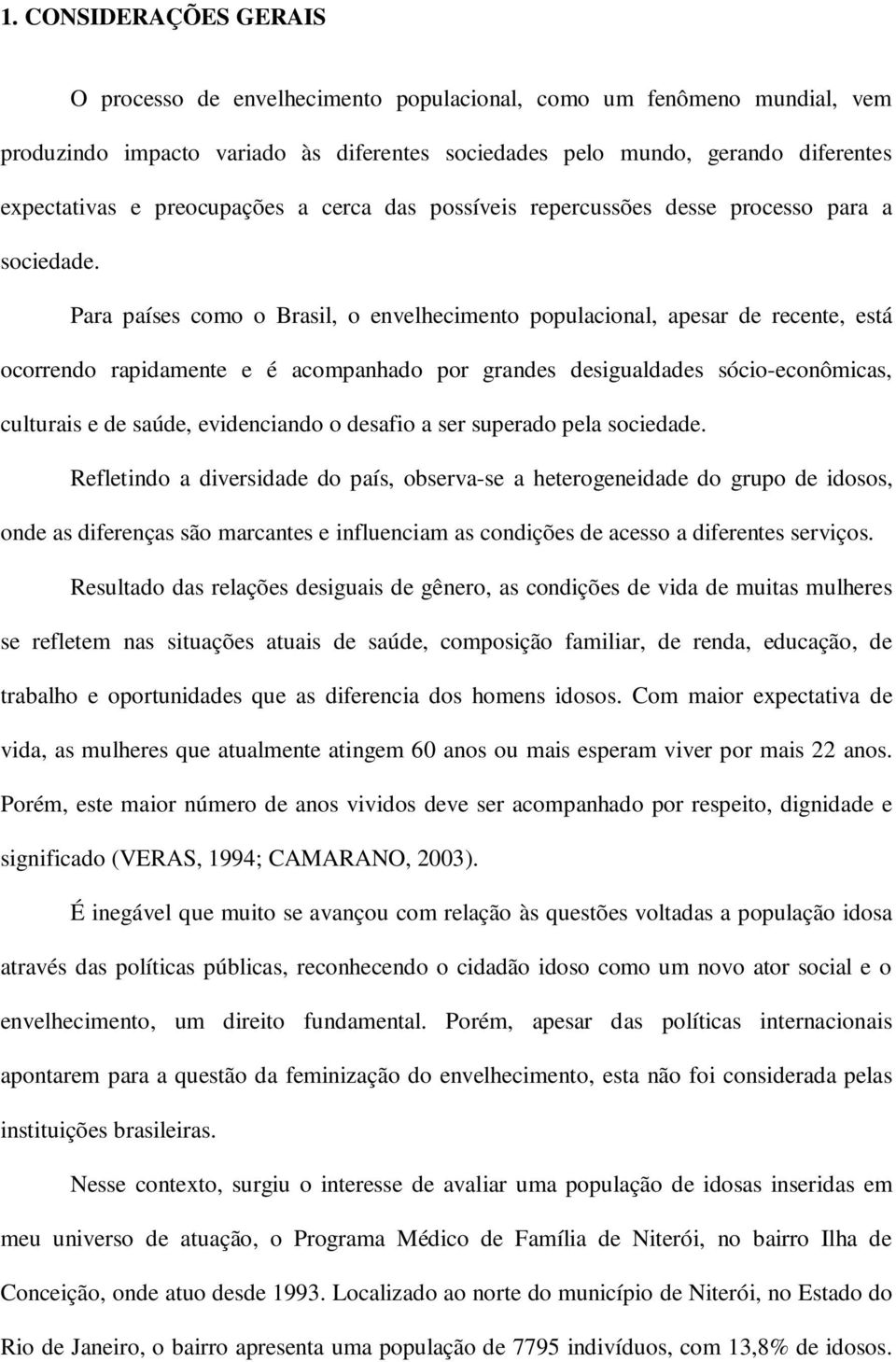 Para países como o Brasil, o envelhecimento populacional, apesar de recente, está ocorrendo rapidamente e é acompanhado por grandes desigualdades sócio-econômicas, culturais e de saúde, evidenciando