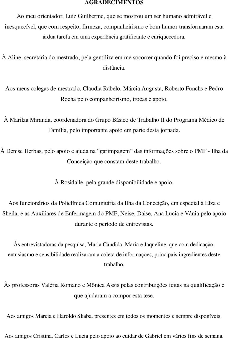 Aos meus colegas de mestrado, Claudia Rabelo, Márcia Augusta, Roberto Funchs e Pedro Rocha pelo companheirismo, trocas e apoio.