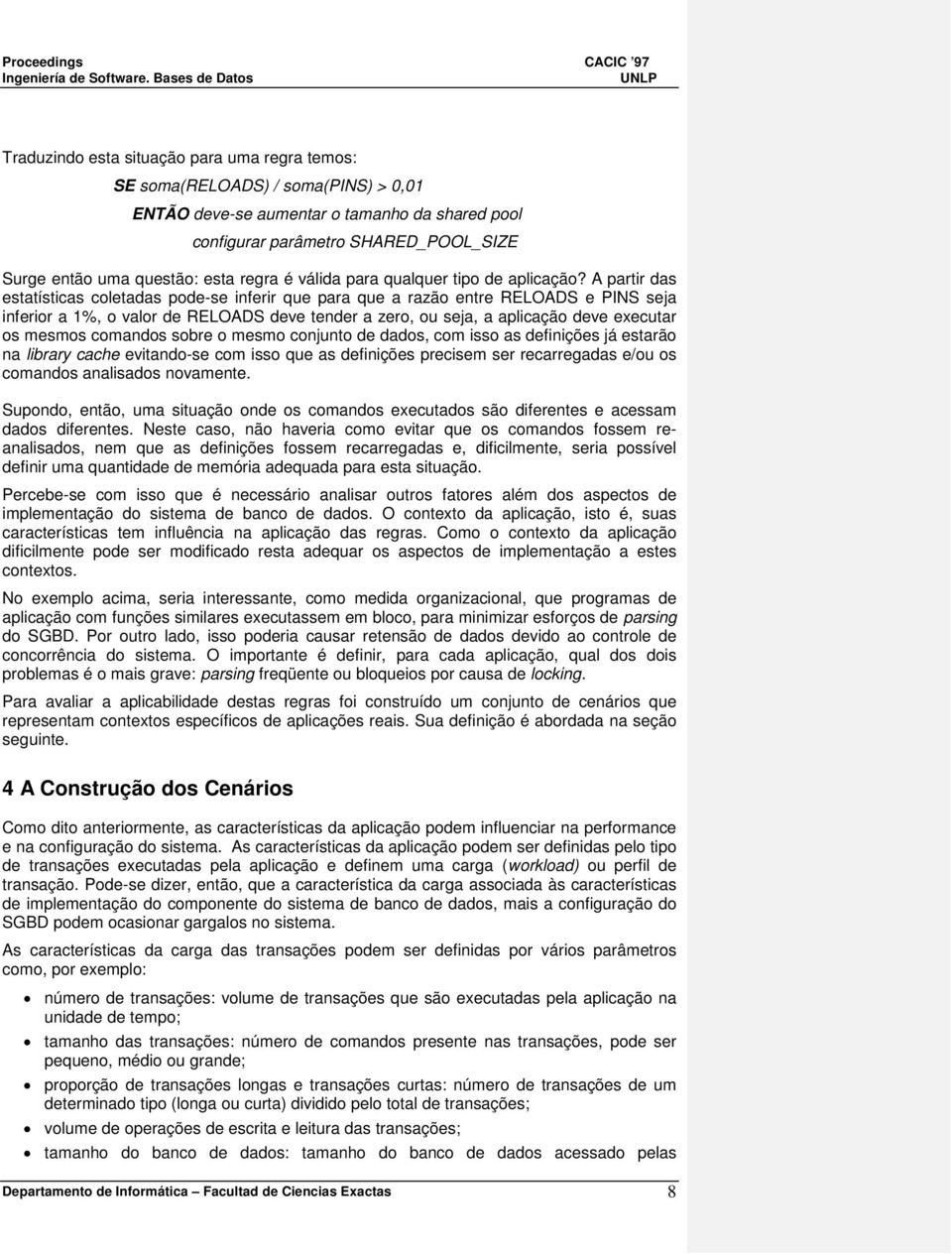 A partir das estatísticas coletadas pode-se inferir que para que a razão entre RELOADS e PINS seja inferior a 1%, o valor de RELOADS deve tender a zero, ou seja, a aplicação deve executar os mesmos