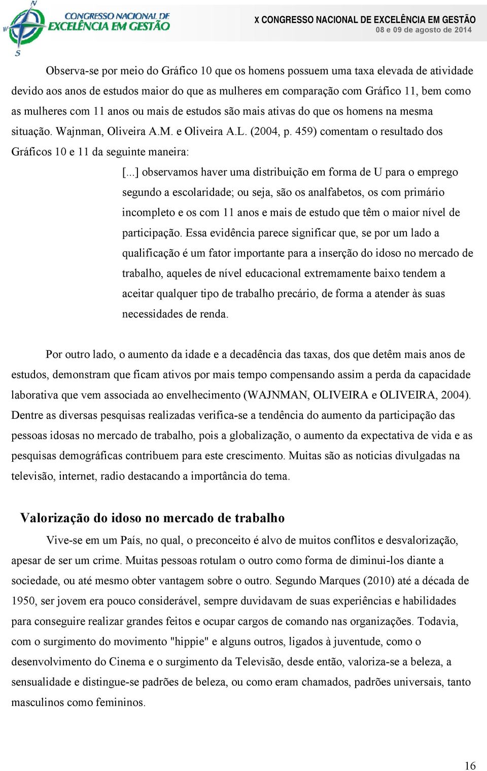 ..] observamos haver uma distribuição em forma de U para o emprego segundo a escolaridade; ou seja, são os analfabetos, os com primário incompleto e os com 11 anos e mais de estudo que têm o maior