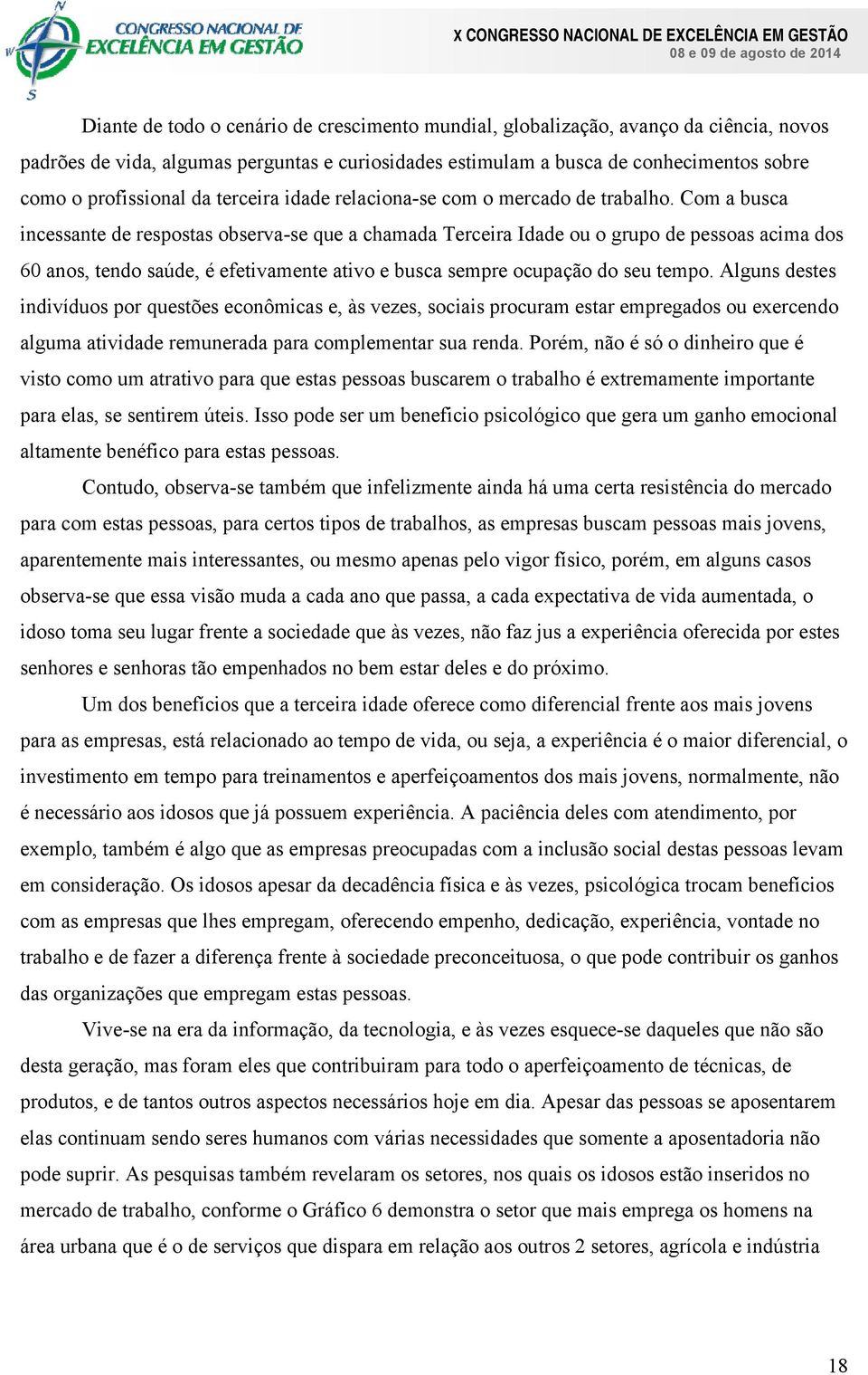 Com a busca incessante de respostas observa-se que a chamada Terceira Idade ou o grupo de pessoas acima dos 60 anos, tendo saúde, é efetivamente ativo e busca sempre ocupação do seu tempo.