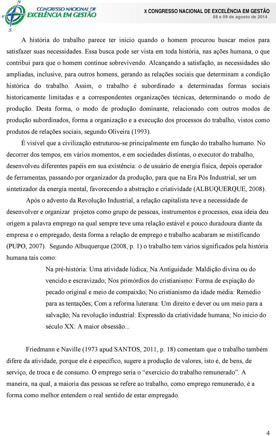 Alcançando a satisfação, as necessidades são ampliadas, inclusive, para outros homens, gerando as relações sociais que determinam a condição histórica do trabalho.