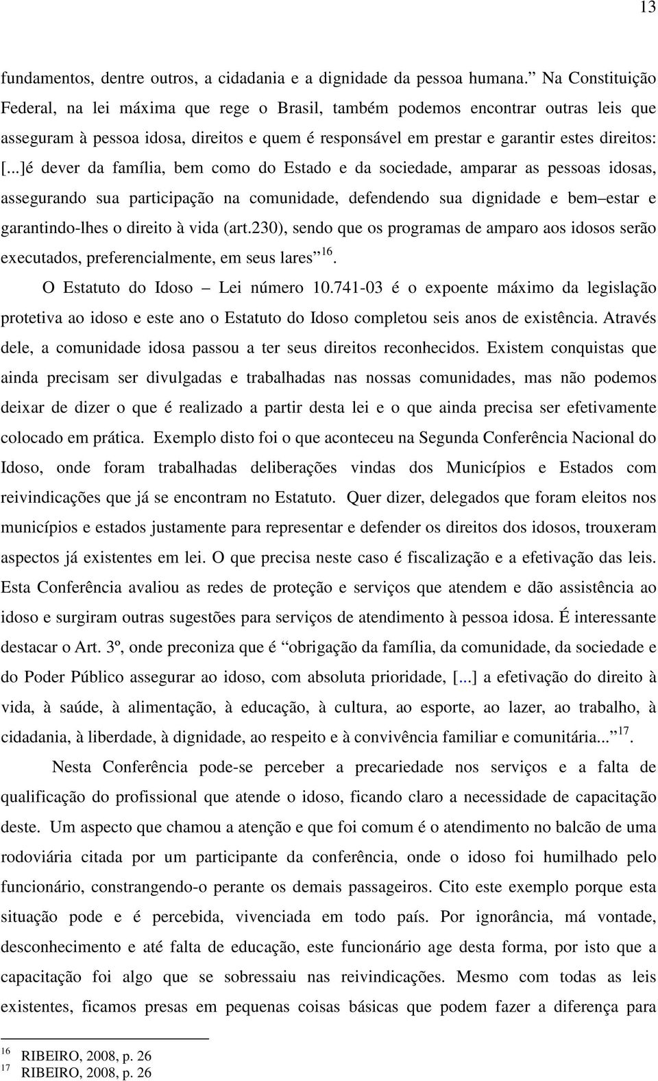 ..]é dever da família, bem como do Estado e da sociedade, amparar as pessoas idosas, assegurando sua participação na comunidade, defendendo sua dignidade e bem estar e garantindo-lhes o direito à