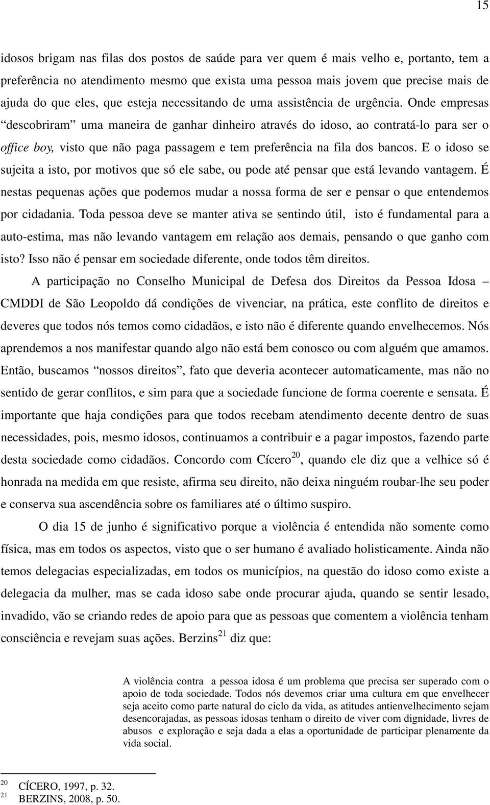 Onde empresas descobriram uma maneira de ganhar dinheiro através do idoso, ao contratá-lo para ser o office boy, visto que não paga passagem e tem preferência na fila dos bancos.