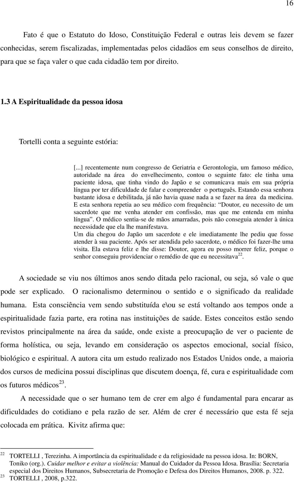 ..] recentemente num congresso de Geriatria e Gerontologia, um famoso médico, autoridade na área do envelhecimento, contou o seguinte fato: ele tinha uma paciente idosa, que tinha vindo do Japão e se