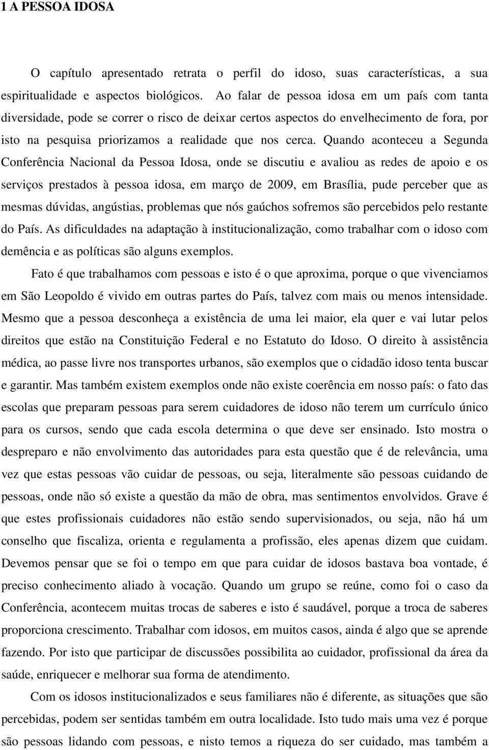 Quando aconteceu a Segunda Conferência Nacional da Pessoa Idosa, onde se discutiu e avaliou as redes de apoio e os serviços prestados à pessoa idosa, em março de 2009, em Brasília, pude perceber que