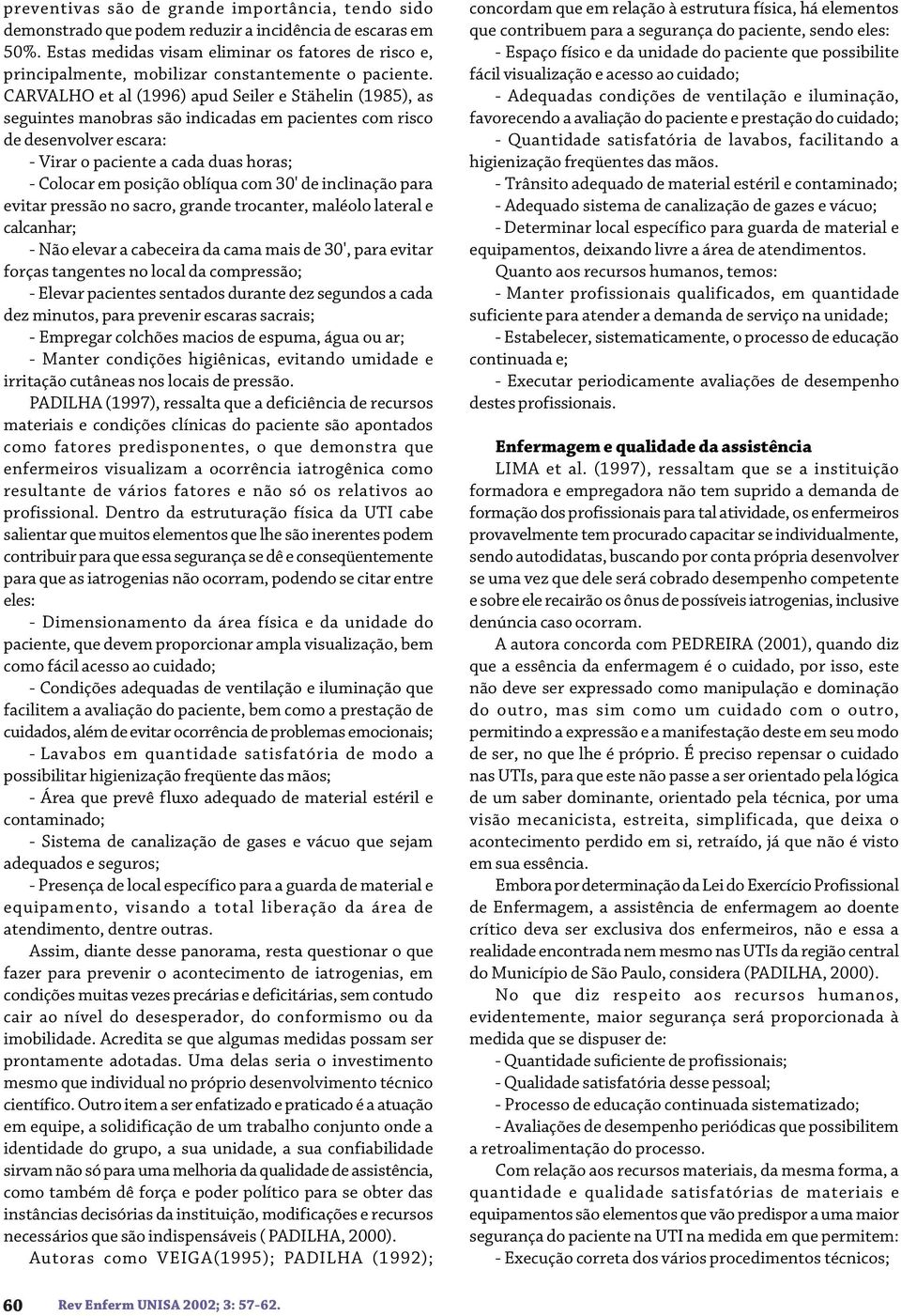 CARVALHO et al (1996) apud Seiler e Stähelin (1985), as seguintes manobras são indicadas em pacientes com risco de desenvolver escara: - Virar o paciente a cada duas horas; - Colocar em posição