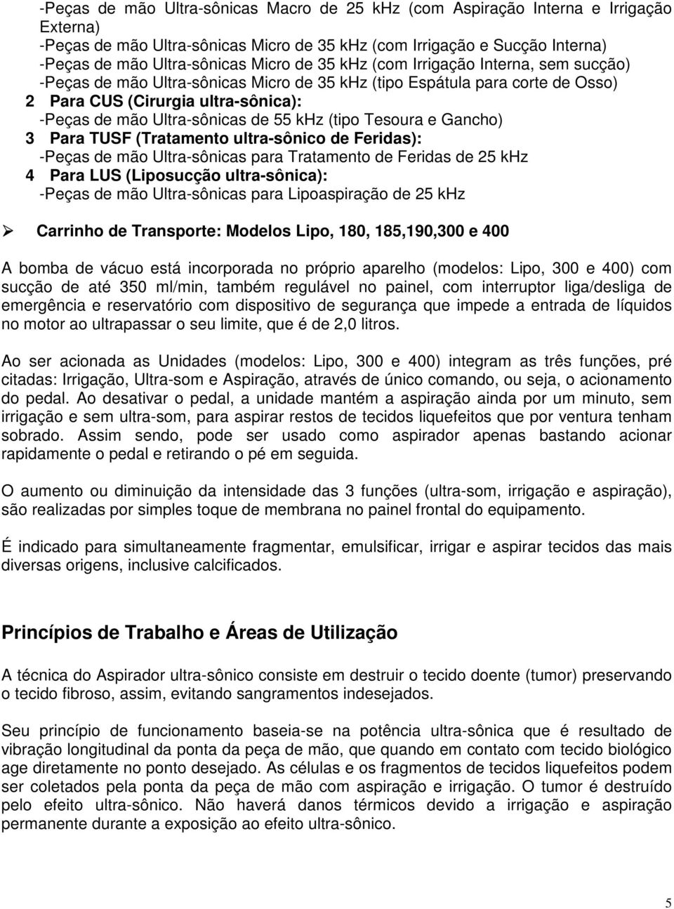 (tipo Tesoura e Gancho) 3 Para TUSF (Tratamento ultra-sônico de Feridas): -Peças de mão Ultra-sônicas para Tratamento de Feridas de 25 khz 4 Para LUS (Liposucção ultra-sônica): -Peças de mão