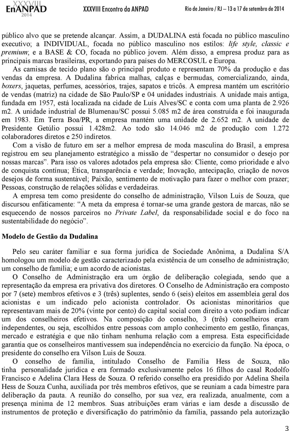 Além disso, a empresa produz para as principais marcas brasileiras, exportando para países do MERCOSUL e Europa.