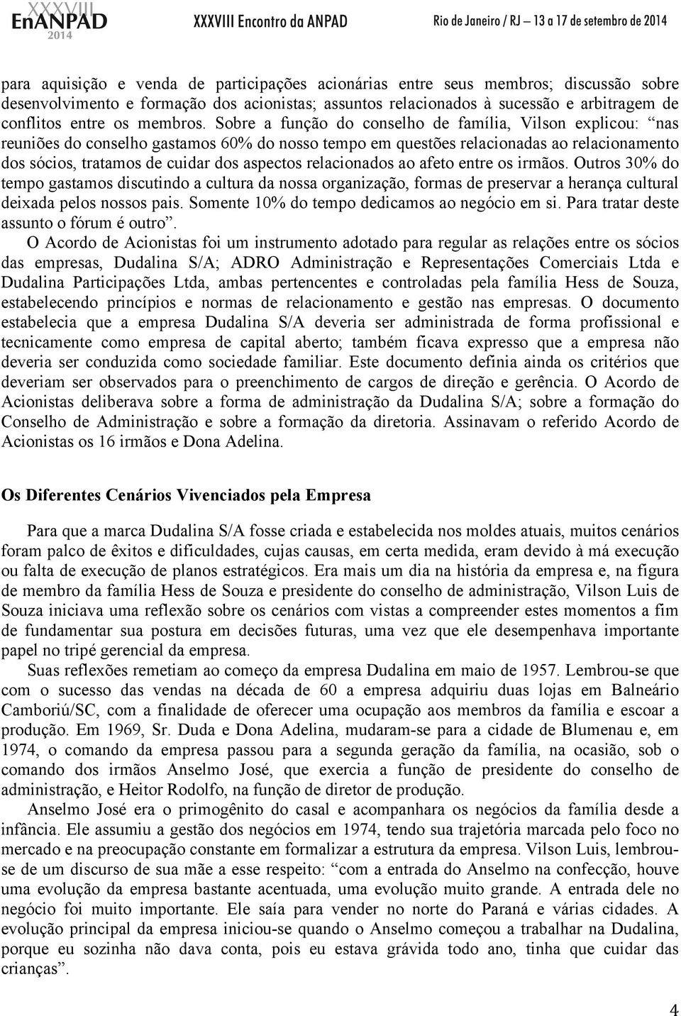 Sobre a função do conselho de família, Vilson explicou: nas reuniões do conselho gastamos 60% do nosso tempo em questões relacionadas ao relacionamento dos sócios, tratamos de cuidar dos aspectos