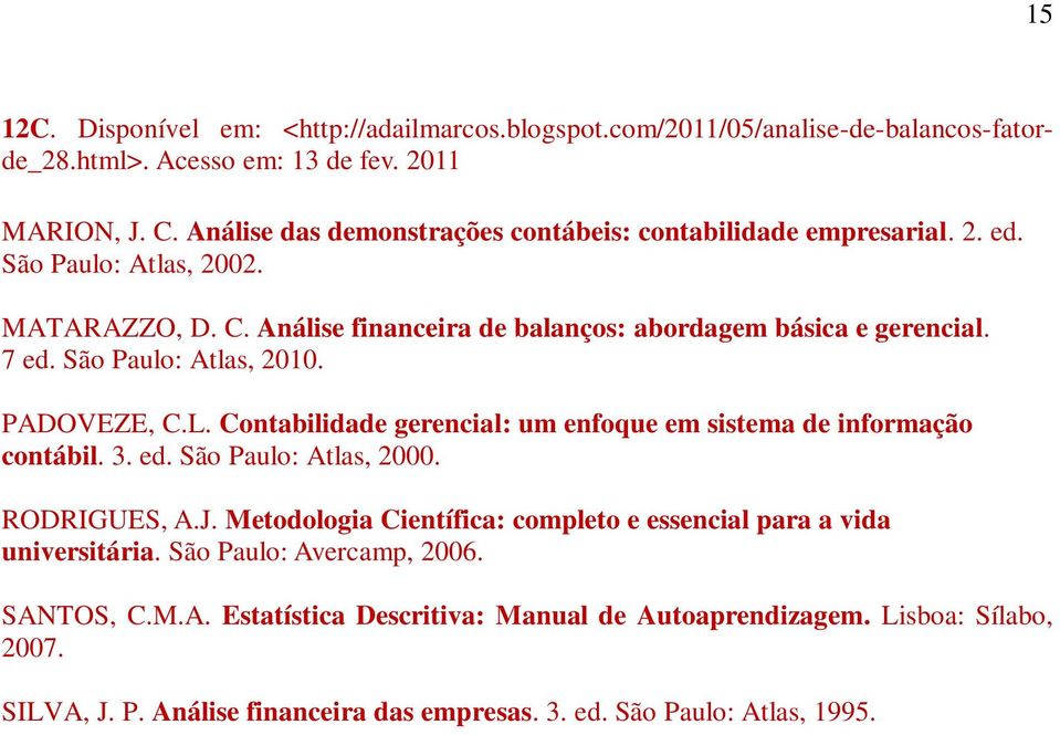 São Paulo: Atlas, 2010. PADOVEZE, C.L. Contabilidade gerencial: um enfoque em sistema de informação contábil. 3. ed. São Paulo: Atlas, 2000. RODRIGUES, A.J.