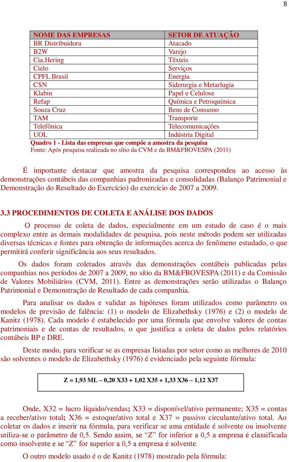 Telecomunicações UOL Indústria Digital Quadro 1 - Lista das empresas que compõe a amostra da pesquisa Fonte: Após pesquisa realizada no sítio da CVM e da BM&FBOVESPA (2011) É importante destacar que