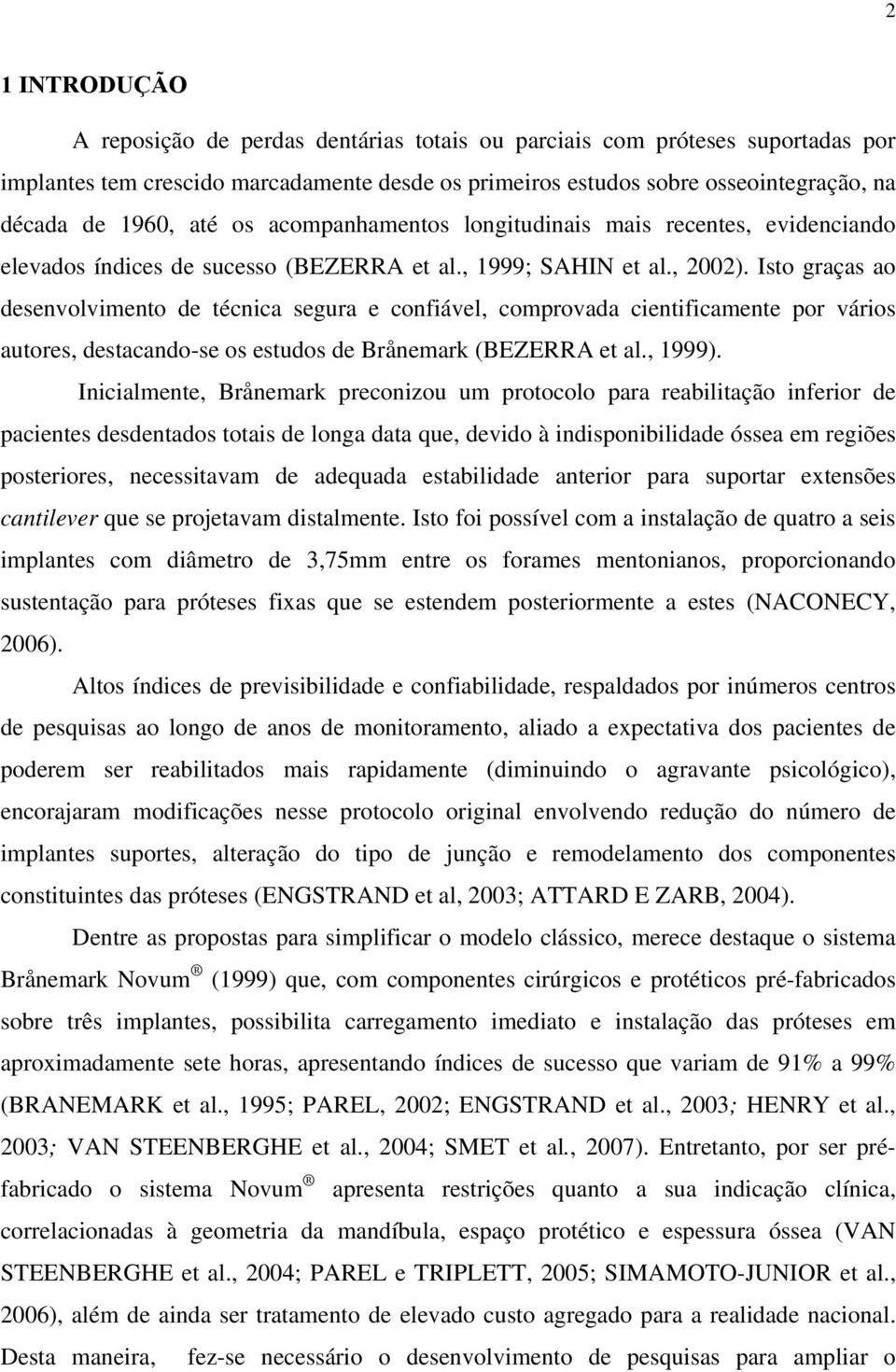 Isto graças ao desenvolvimento de técnica segura e confiável, comprovada cientificamente por vários autores, destacando-se os estudos de Brånemark (BEZERRA et al., 1999).